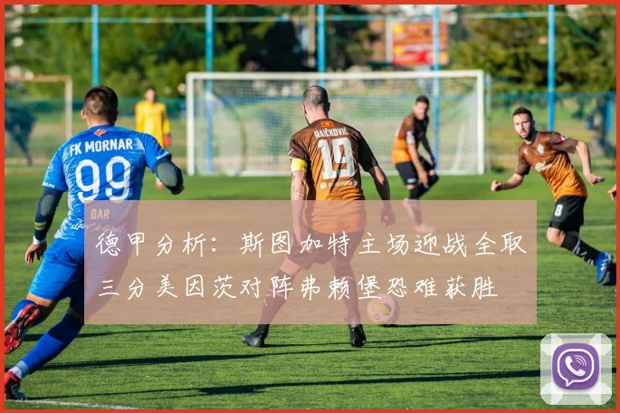 德甲分析：斯图加特主场迎战全取三分美因茨对阵弗赖堡恐难获胜