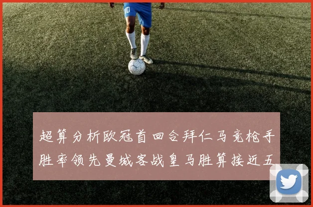超算分析欧冠首回合拜仁马竞枪手胜率领先曼城客战皇马胜算接近五成