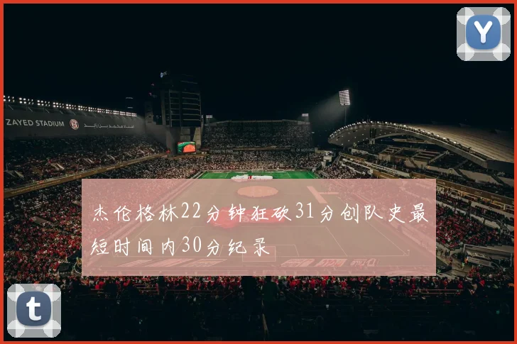杰伦格林22分钟狂砍31分创队史最短时间内30分纪录