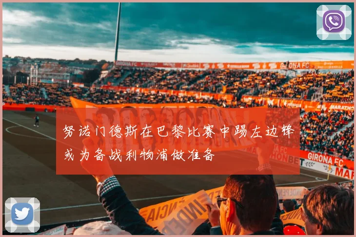 努诺门德斯在巴黎比赛中踢左边锋或为备战利物浦做准备