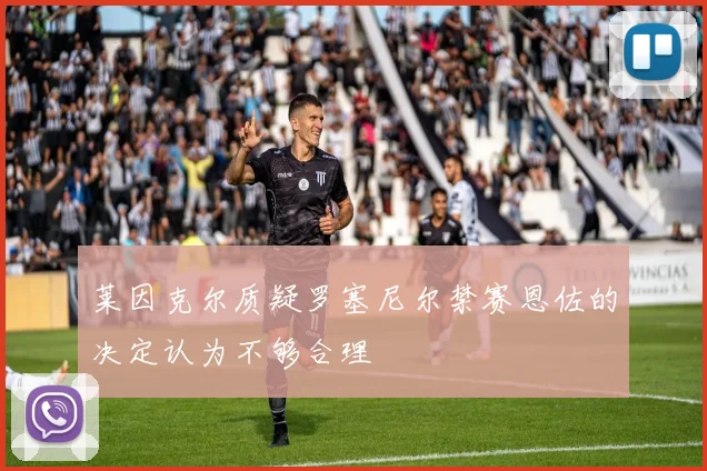 莱因克尔质疑罗塞尼尔禁赛恩佐的决定认为不够合理