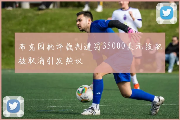 布克因批评裁判遭罚35000美元技犯被取消引发热议